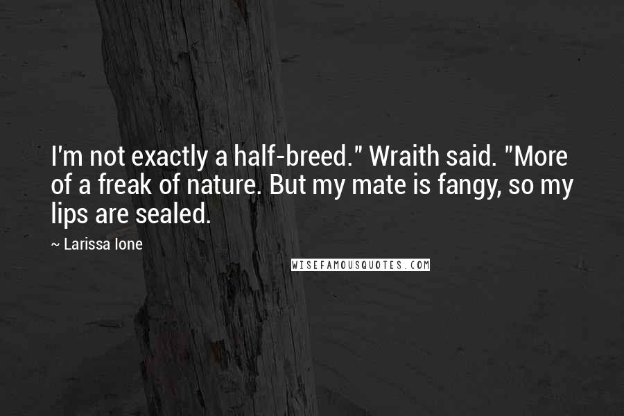 Larissa Ione Quotes: I'm not exactly a half-breed." Wraith said. "More of a freak of nature. But my mate is fangy, so my lips are sealed.