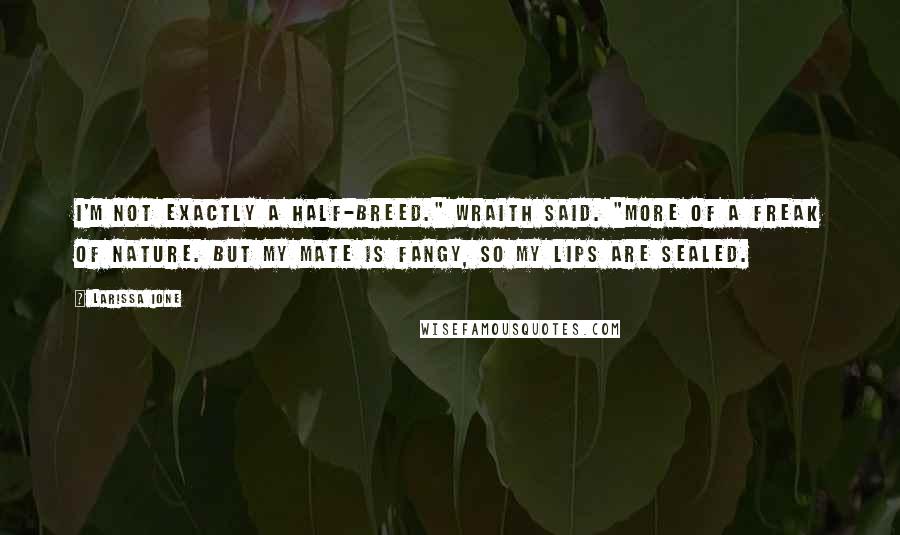 Larissa Ione Quotes: I'm not exactly a half-breed." Wraith said. "More of a freak of nature. But my mate is fangy, so my lips are sealed.