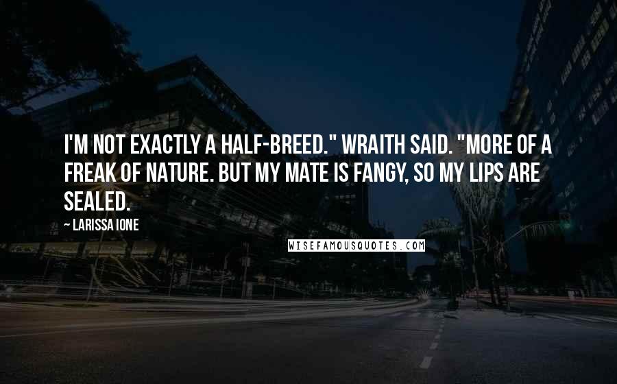 Larissa Ione Quotes: I'm not exactly a half-breed." Wraith said. "More of a freak of nature. But my mate is fangy, so my lips are sealed.