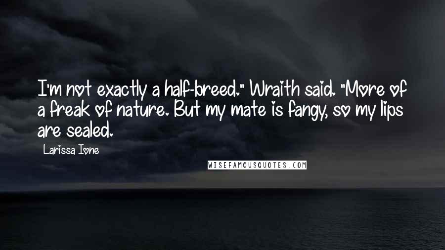 Larissa Ione Quotes: I'm not exactly a half-breed." Wraith said. "More of a freak of nature. But my mate is fangy, so my lips are sealed.