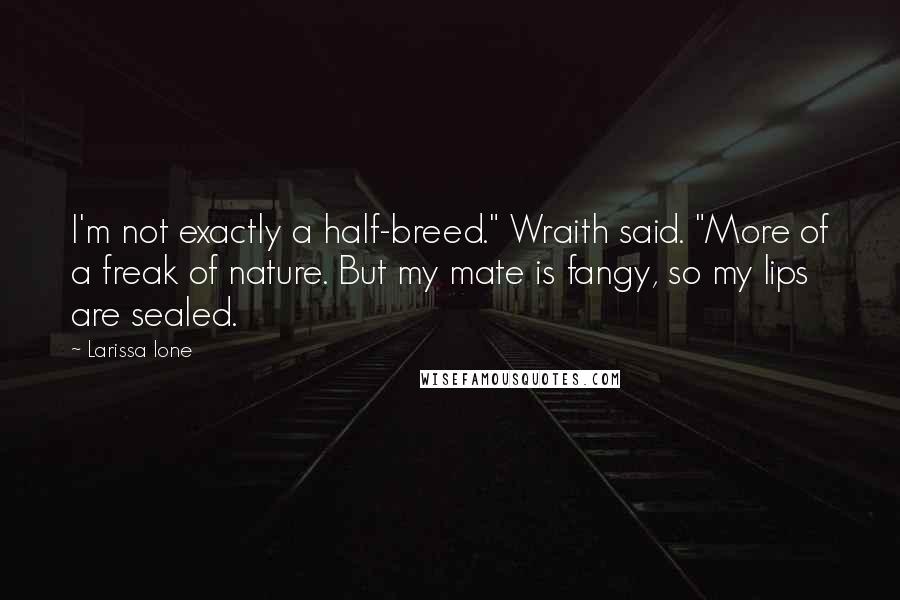 Larissa Ione Quotes: I'm not exactly a half-breed." Wraith said. "More of a freak of nature. But my mate is fangy, so my lips are sealed.