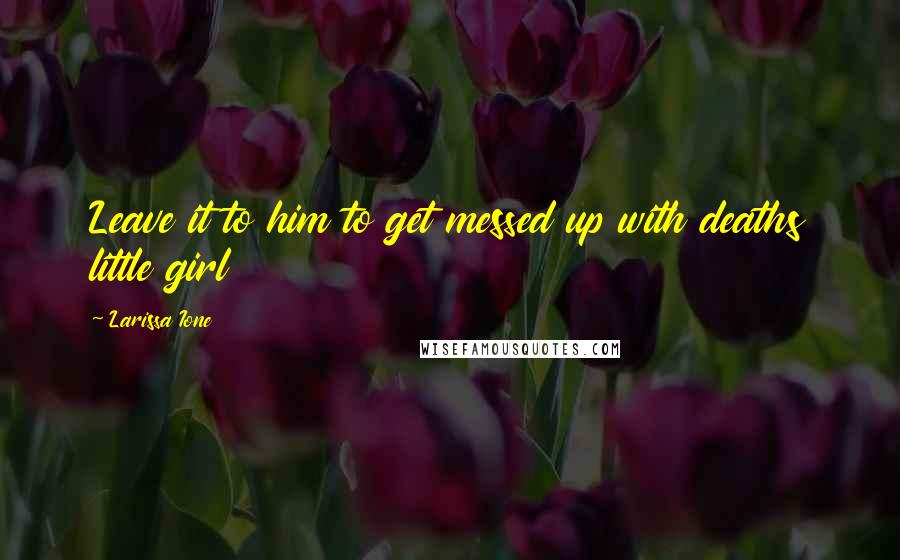 Larissa Ione Quotes: Leave it to him to get messed up with deaths little girl