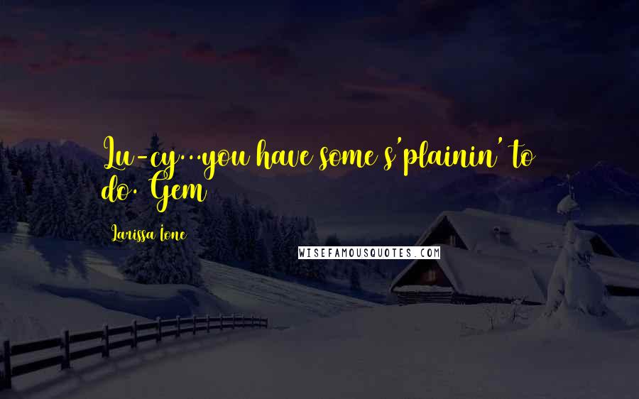 Larissa Ione Quotes: Lu-cy...you have some s'plainin' to do.~Gem