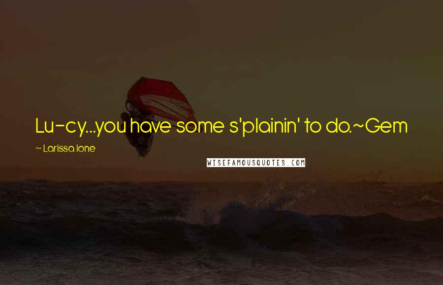 Larissa Ione Quotes: Lu-cy...you have some s'plainin' to do.~Gem