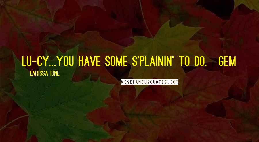 Larissa Ione Quotes: Lu-cy...you have some s'plainin' to do.~Gem