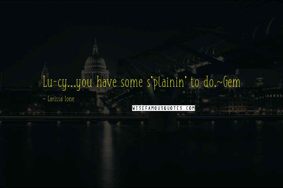 Larissa Ione Quotes: Lu-cy...you have some s'plainin' to do.~Gem