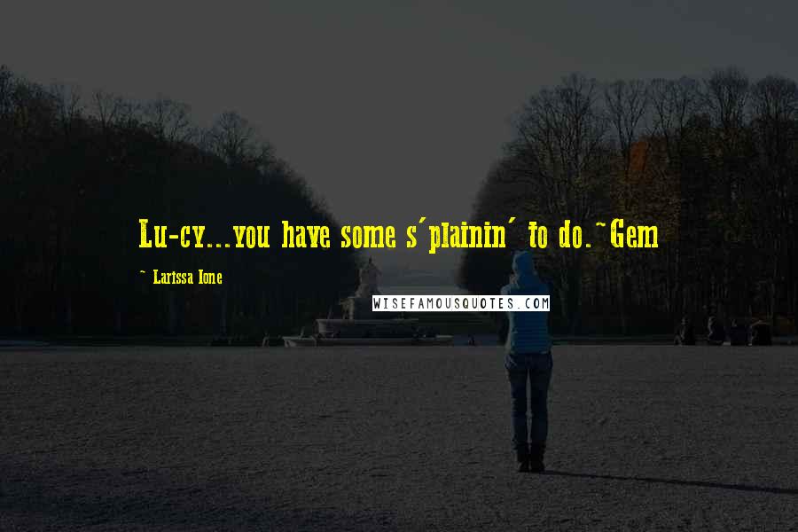 Larissa Ione Quotes: Lu-cy...you have some s'plainin' to do.~Gem