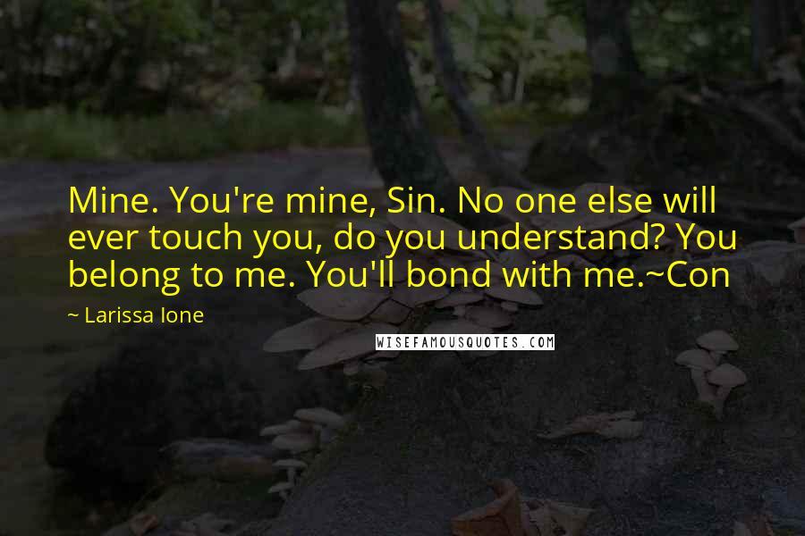 Larissa Ione Quotes: Mine. You're mine, Sin. No one else will ever touch you, do you understand? You belong to me. You'll bond with me.~Con