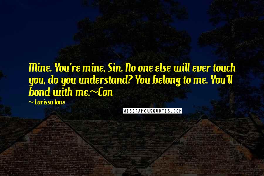 Larissa Ione Quotes: Mine. You're mine, Sin. No one else will ever touch you, do you understand? You belong to me. You'll bond with me.~Con