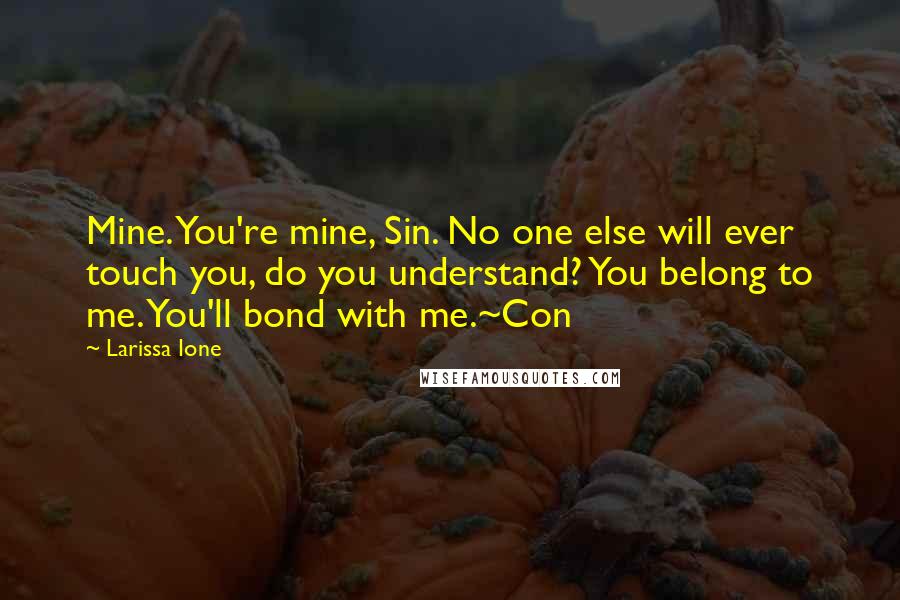 Larissa Ione Quotes: Mine. You're mine, Sin. No one else will ever touch you, do you understand? You belong to me. You'll bond with me.~Con