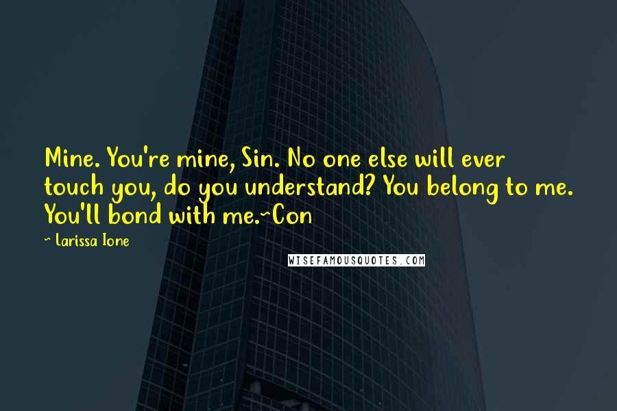 Larissa Ione Quotes: Mine. You're mine, Sin. No one else will ever touch you, do you understand? You belong to me. You'll bond with me.~Con