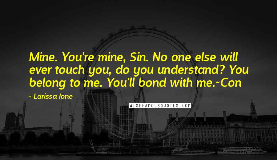 Larissa Ione Quotes: Mine. You're mine, Sin. No one else will ever touch you, do you understand? You belong to me. You'll bond with me.~Con