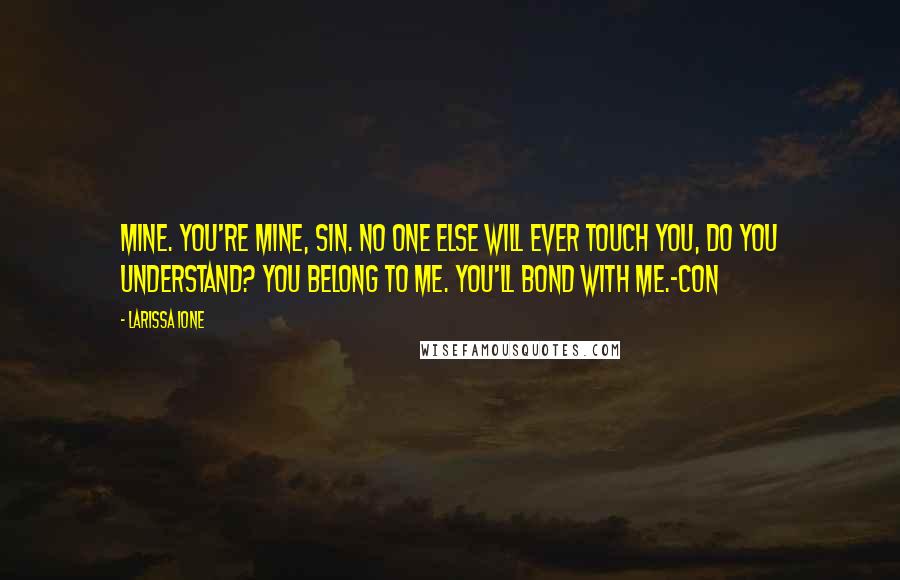 Larissa Ione Quotes: Mine. You're mine, Sin. No one else will ever touch you, do you understand? You belong to me. You'll bond with me.~Con