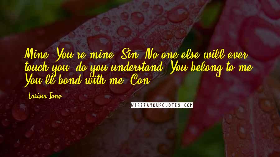 Larissa Ione Quotes: Mine. You're mine, Sin. No one else will ever touch you, do you understand? You belong to me. You'll bond with me.~Con