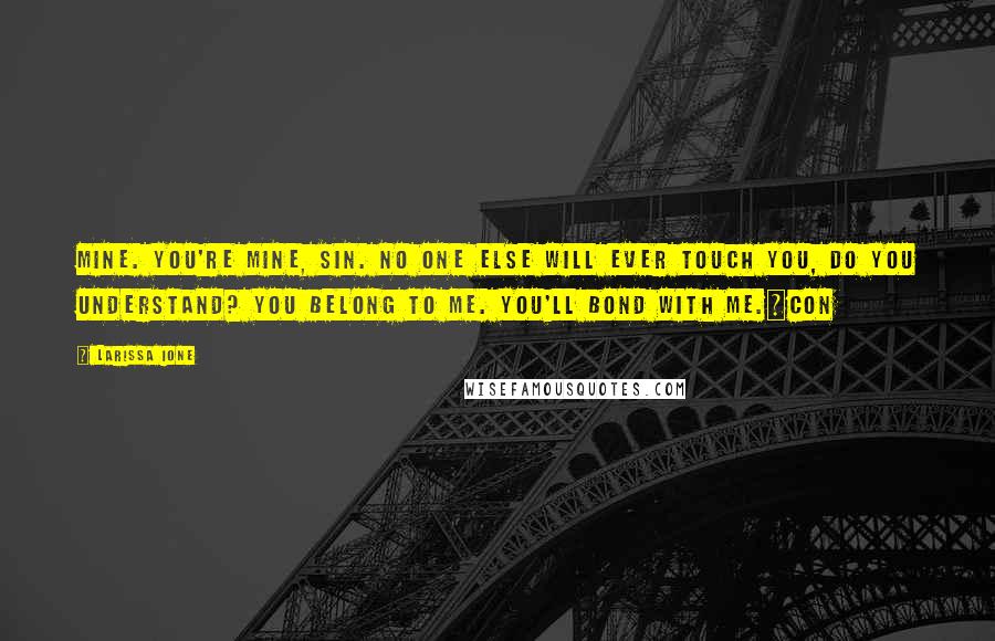 Larissa Ione Quotes: Mine. You're mine, Sin. No one else will ever touch you, do you understand? You belong to me. You'll bond with me.~Con