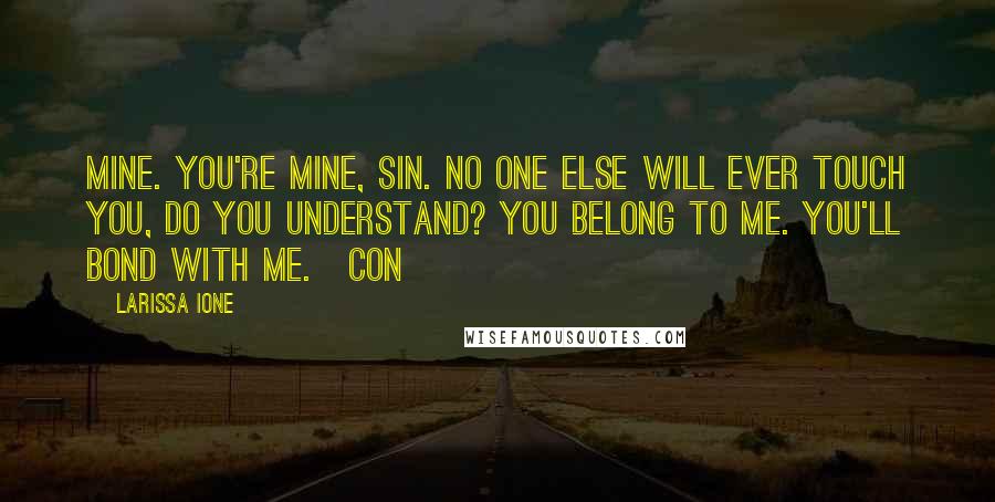 Larissa Ione Quotes: Mine. You're mine, Sin. No one else will ever touch you, do you understand? You belong to me. You'll bond with me.~Con