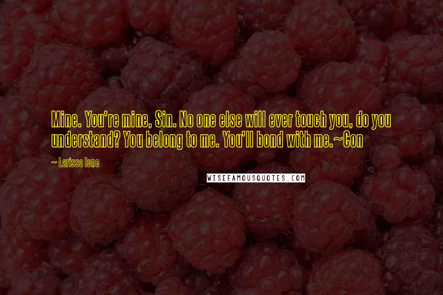 Larissa Ione Quotes: Mine. You're mine, Sin. No one else will ever touch you, do you understand? You belong to me. You'll bond with me.~Con