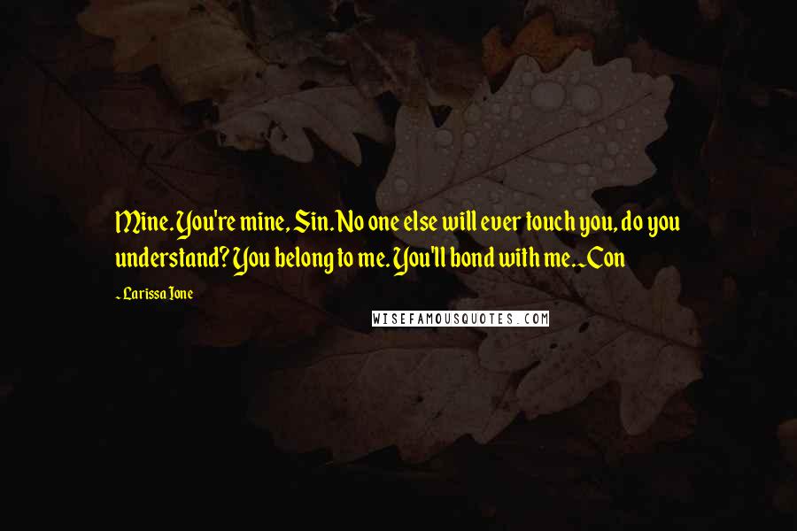 Larissa Ione Quotes: Mine. You're mine, Sin. No one else will ever touch you, do you understand? You belong to me. You'll bond with me.~Con