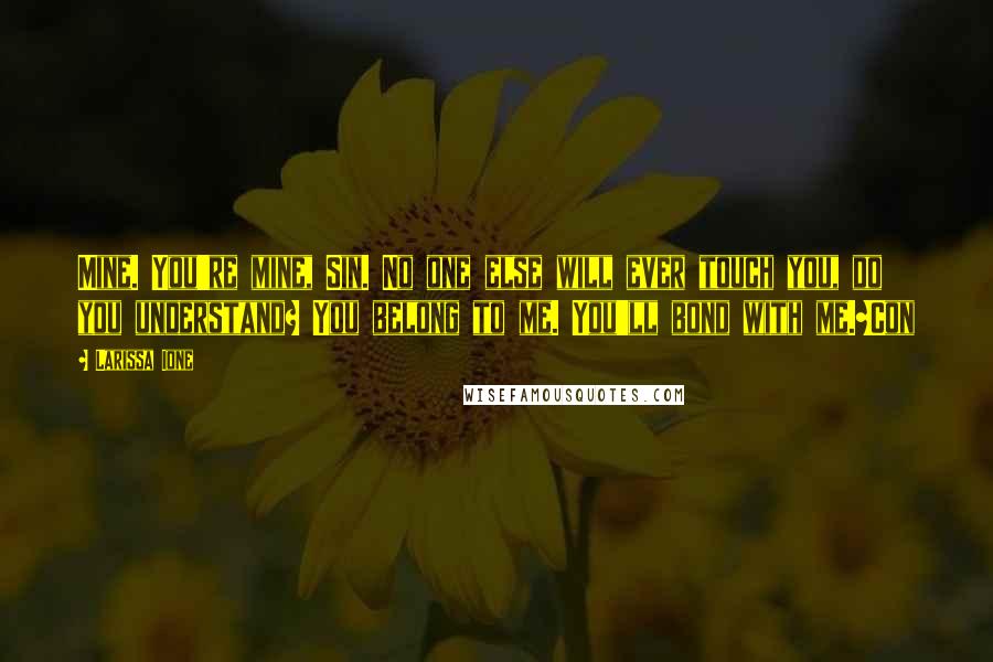 Larissa Ione Quotes: Mine. You're mine, Sin. No one else will ever touch you, do you understand? You belong to me. You'll bond with me.~Con