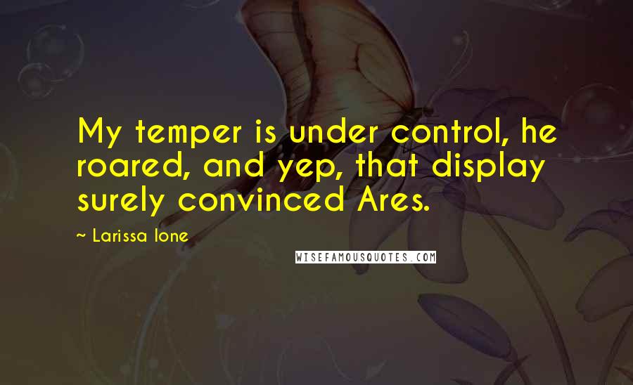 Larissa Ione Quotes: My temper is under control, he roared, and yep, that display surely convinced Ares.