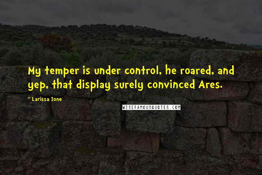 Larissa Ione Quotes: My temper is under control, he roared, and yep, that display surely convinced Ares.