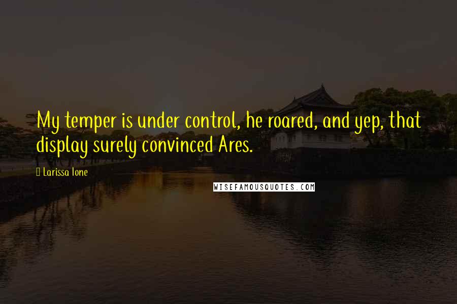 Larissa Ione Quotes: My temper is under control, he roared, and yep, that display surely convinced Ares.