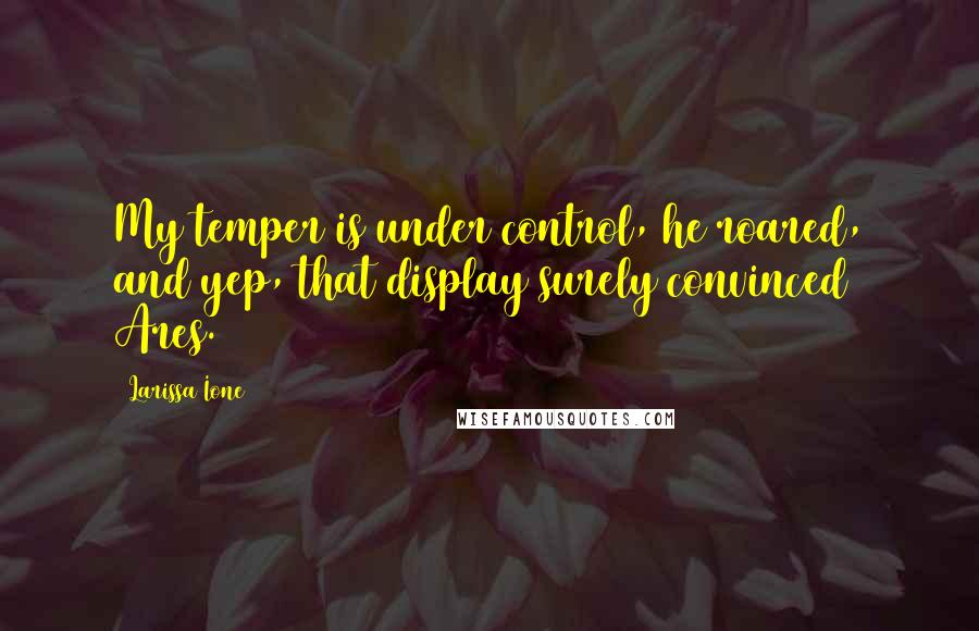 Larissa Ione Quotes: My temper is under control, he roared, and yep, that display surely convinced Ares.