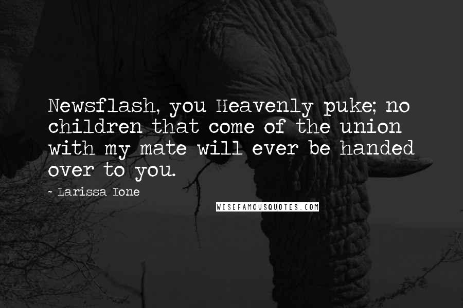 Larissa Ione Quotes: Newsflash, you Heavenly puke; no children that come of the union with my mate will ever be handed over to you.