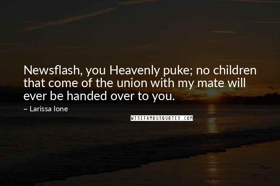 Larissa Ione Quotes: Newsflash, you Heavenly puke; no children that come of the union with my mate will ever be handed over to you.