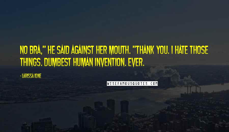 Larissa Ione Quotes: No bra," he said against her mouth. "Thank you. I hate those things. Dumbest human invention. Ever.