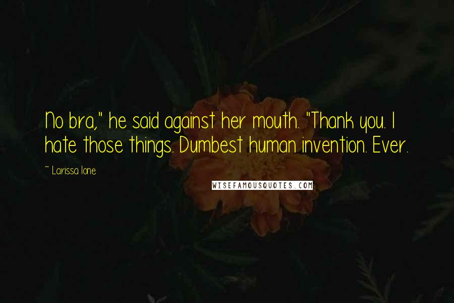 Larissa Ione Quotes: No bra," he said against her mouth. "Thank you. I hate those things. Dumbest human invention. Ever.