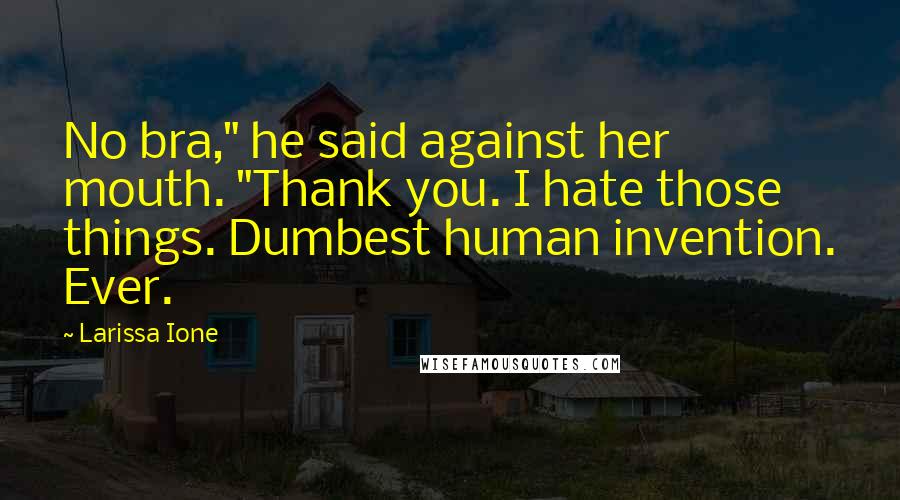 Larissa Ione Quotes: No bra," he said against her mouth. "Thank you. I hate those things. Dumbest human invention. Ever.