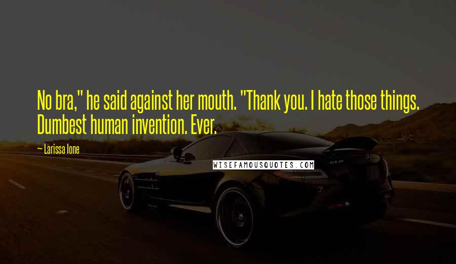 Larissa Ione Quotes: No bra," he said against her mouth. "Thank you. I hate those things. Dumbest human invention. Ever.