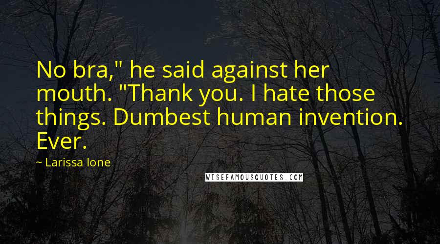 Larissa Ione Quotes: No bra," he said against her mouth. "Thank you. I hate those things. Dumbest human invention. Ever.