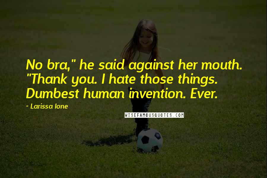 Larissa Ione Quotes: No bra," he said against her mouth. "Thank you. I hate those things. Dumbest human invention. Ever.