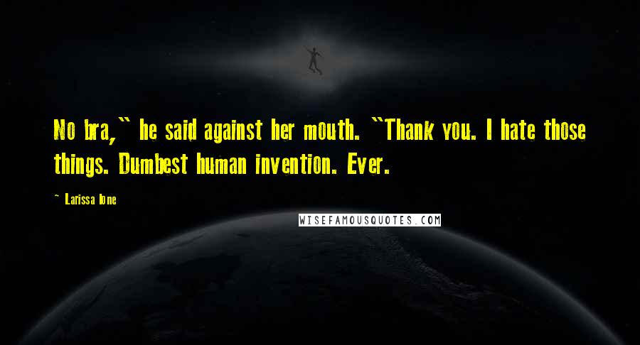 Larissa Ione Quotes: No bra," he said against her mouth. "Thank you. I hate those things. Dumbest human invention. Ever.