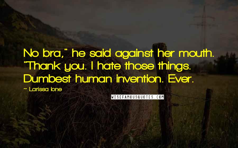 Larissa Ione Quotes: No bra," he said against her mouth. "Thank you. I hate those things. Dumbest human invention. Ever.