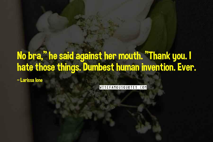 Larissa Ione Quotes: No bra," he said against her mouth. "Thank you. I hate those things. Dumbest human invention. Ever.