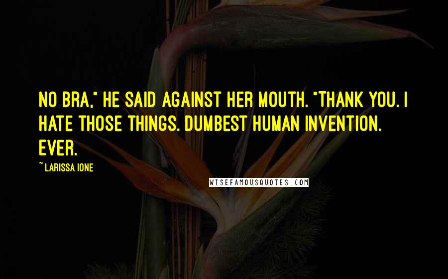 Larissa Ione Quotes: No bra," he said against her mouth. "Thank you. I hate those things. Dumbest human invention. Ever.