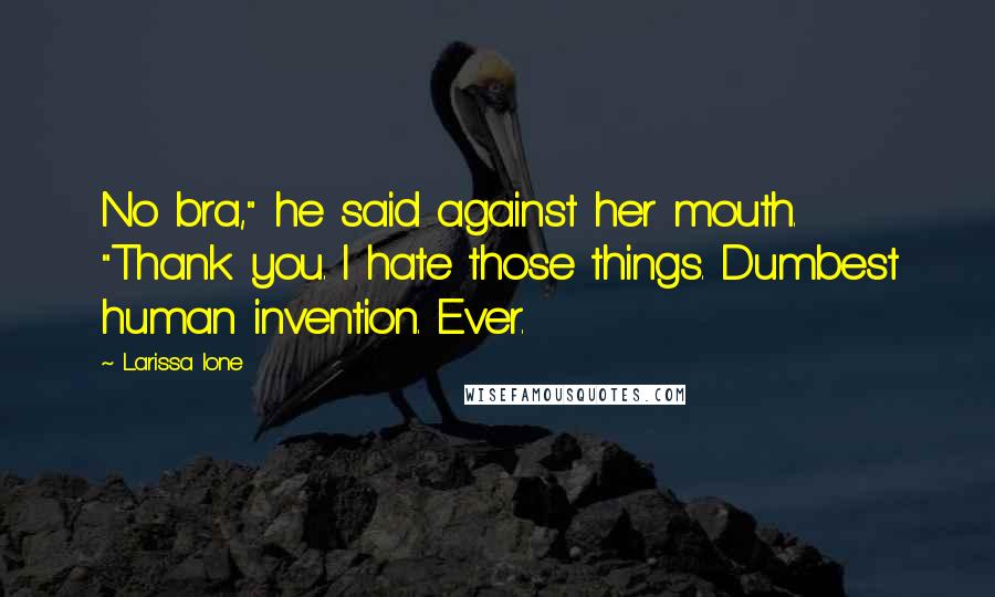 Larissa Ione Quotes: No bra," he said against her mouth. "Thank you. I hate those things. Dumbest human invention. Ever.