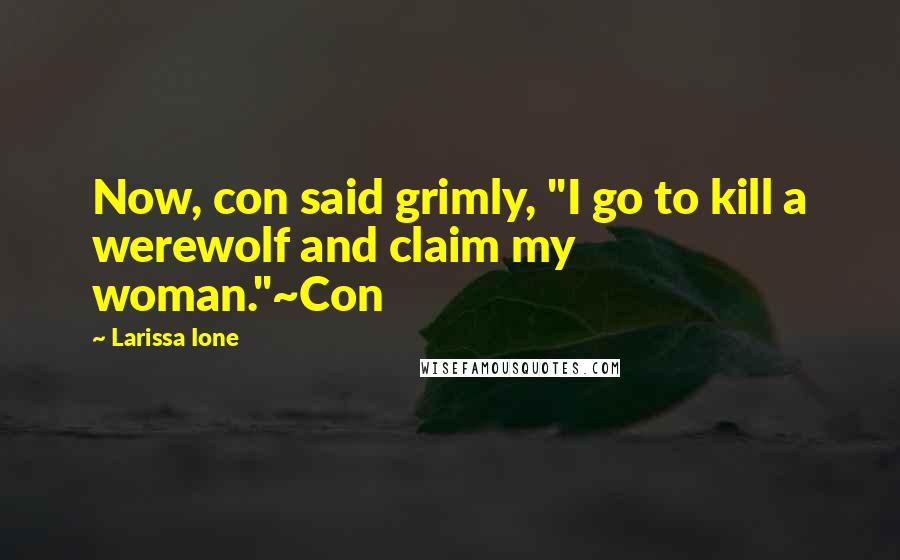 Larissa Ione Quotes: Now, con said grimly, "I go to kill a werewolf and claim my woman."~Con