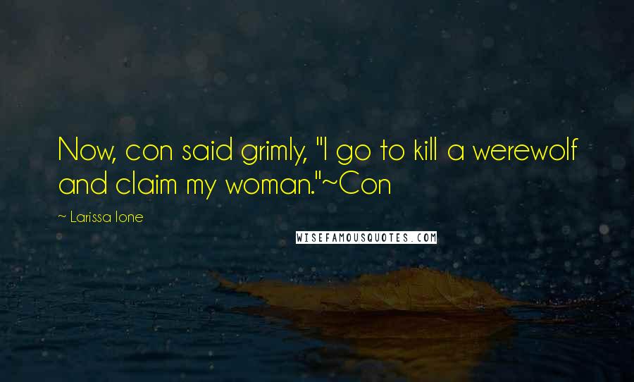 Larissa Ione Quotes: Now, con said grimly, "I go to kill a werewolf and claim my woman."~Con