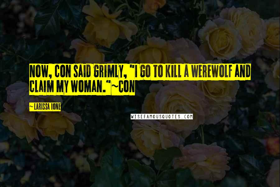 Larissa Ione Quotes: Now, con said grimly, "I go to kill a werewolf and claim my woman."~Con