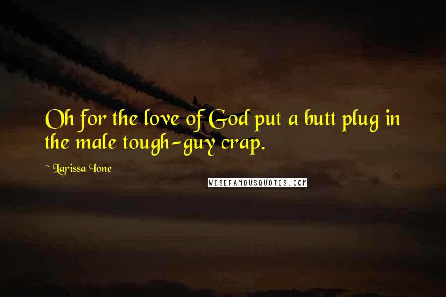 Larissa Ione Quotes: Oh for the love of God put a butt plug in the male tough-guy crap.