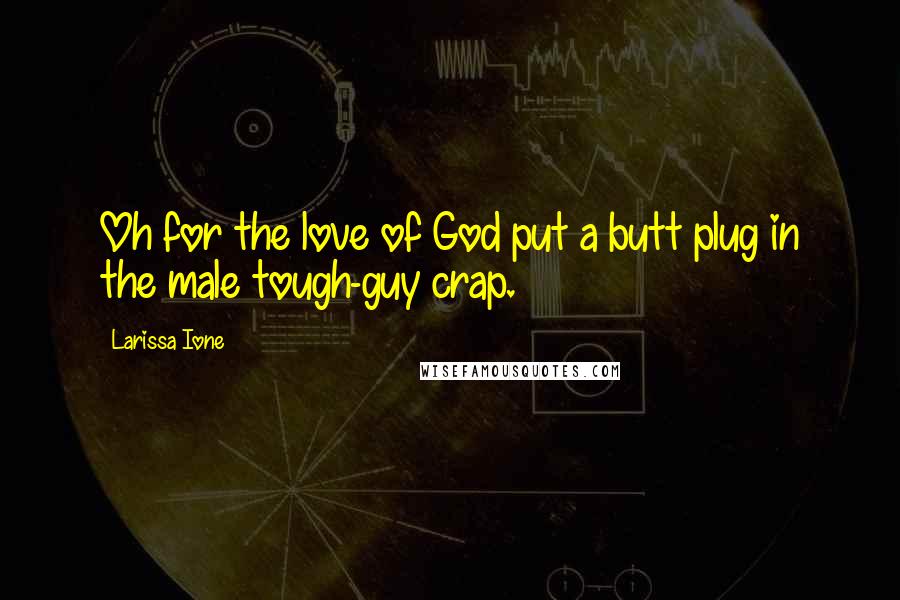 Larissa Ione Quotes: Oh for the love of God put a butt plug in the male tough-guy crap.