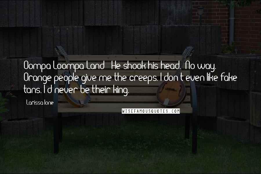 Larissa Ione Quotes: Oompa-Loompa Land?" He shook his head. "No way. Orange people give me the creeps. I don't even like fake tans. I'd never be their king.