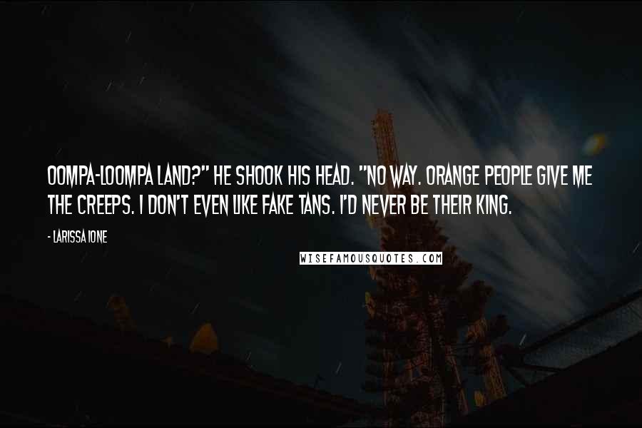 Larissa Ione Quotes: Oompa-Loompa Land?" He shook his head. "No way. Orange people give me the creeps. I don't even like fake tans. I'd never be their king.