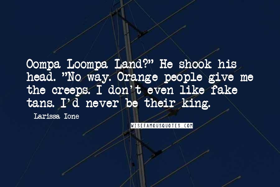 Larissa Ione Quotes: Oompa-Loompa Land?" He shook his head. "No way. Orange people give me the creeps. I don't even like fake tans. I'd never be their king.