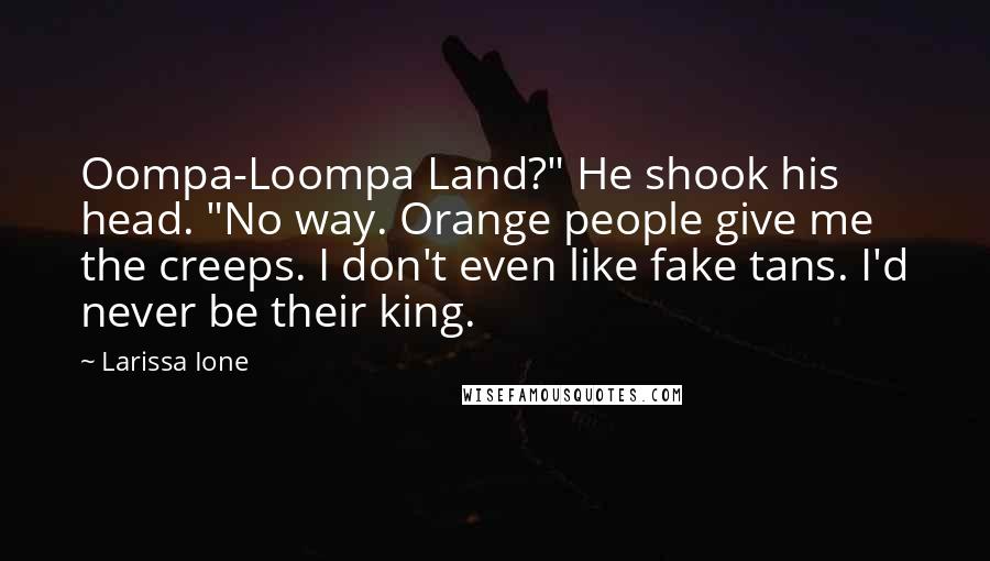 Larissa Ione Quotes: Oompa-Loompa Land?" He shook his head. "No way. Orange people give me the creeps. I don't even like fake tans. I'd never be their king.