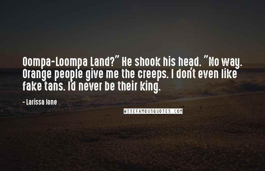 Larissa Ione Quotes: Oompa-Loompa Land?" He shook his head. "No way. Orange people give me the creeps. I don't even like fake tans. I'd never be their king.